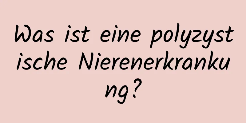 Was ist eine polyzystische Nierenerkrankung?