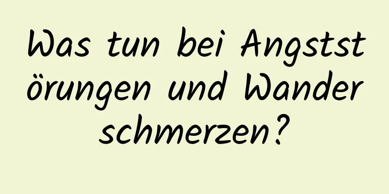 Was tun bei Angststörungen und Wanderschmerzen?