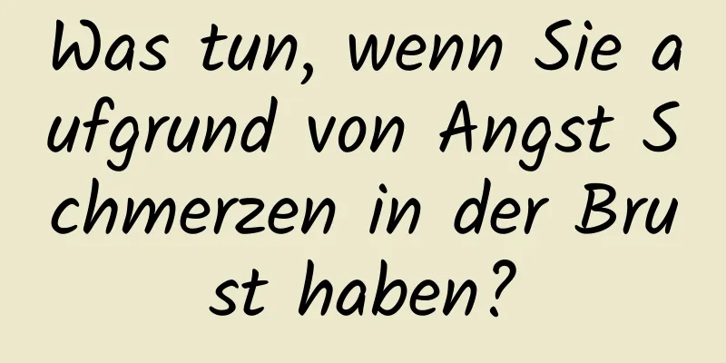 Was tun, wenn Sie aufgrund von Angst Schmerzen in der Brust haben?