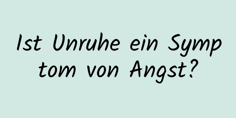 Ist Unruhe ein Symptom von Angst?