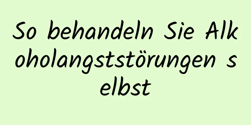 So behandeln Sie Alkoholangststörungen selbst