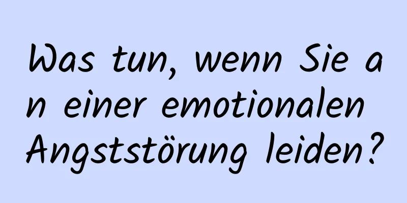 Was tun, wenn Sie an einer emotionalen Angststörung leiden?