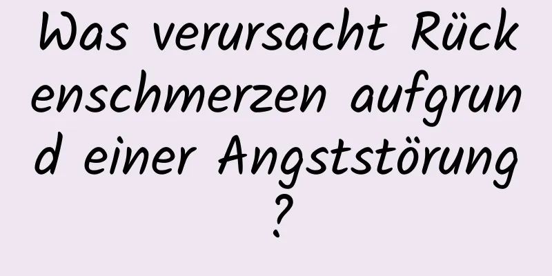 Was verursacht Rückenschmerzen aufgrund einer Angststörung?