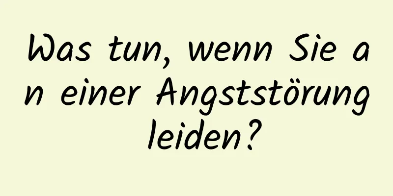 Was tun, wenn Sie an einer Angststörung leiden?