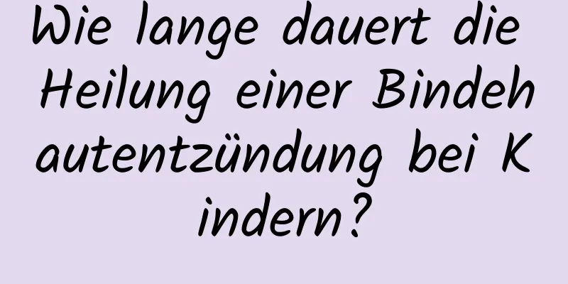 Wie lange dauert die Heilung einer Bindehautentzündung bei Kindern?