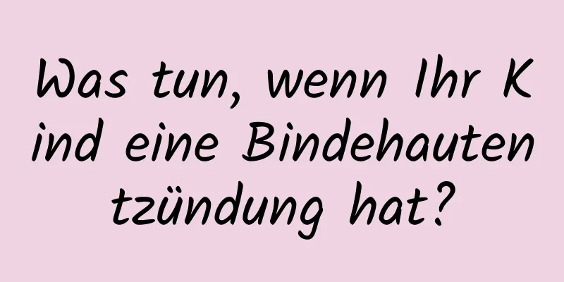 Was tun, wenn Ihr Kind eine Bindehautentzündung hat?