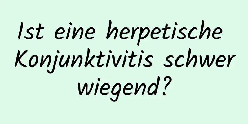 Ist eine herpetische Konjunktivitis schwerwiegend?