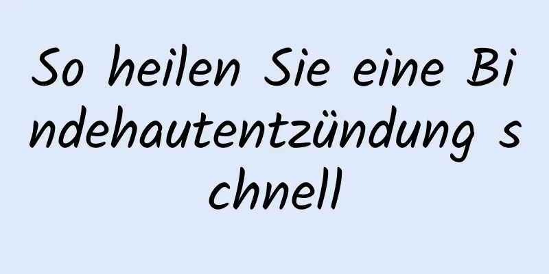 So heilen Sie eine Bindehautentzündung schnell