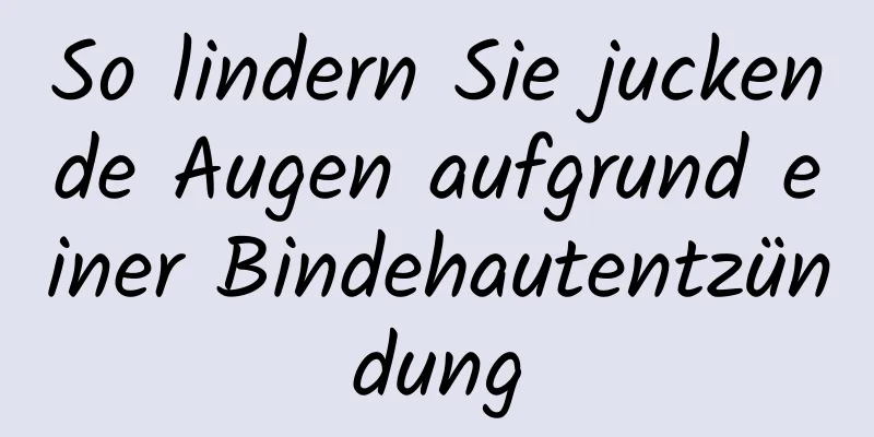 So lindern Sie juckende Augen aufgrund einer Bindehautentzündung