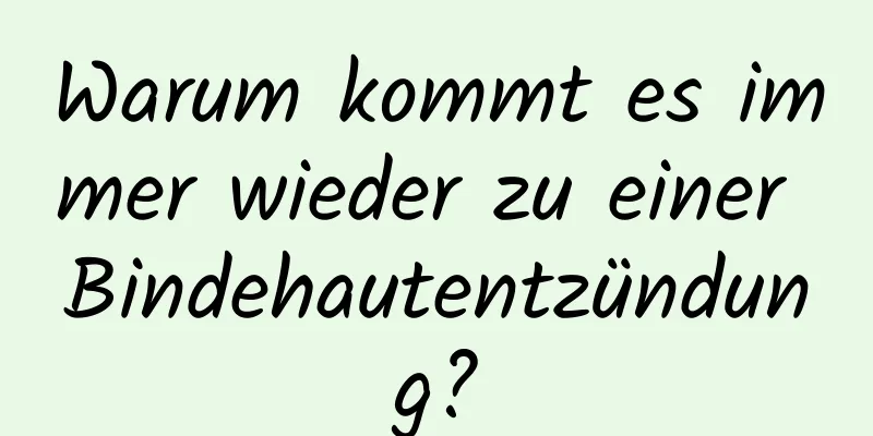 Warum kommt es immer wieder zu einer Bindehautentzündung?