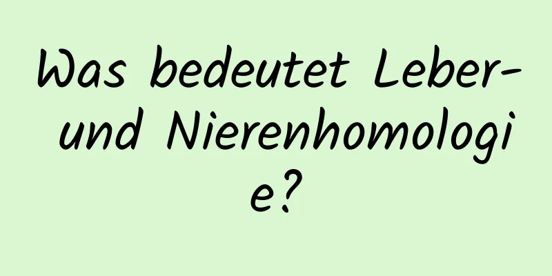 Was bedeutet Leber- und Nierenhomologie?