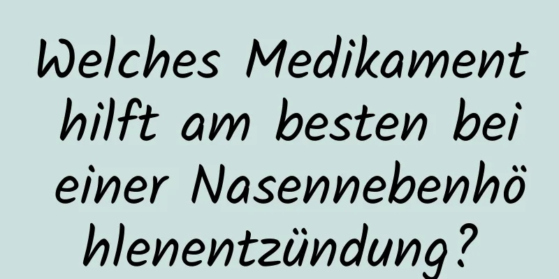 Welches Medikament hilft am besten bei einer Nasennebenhöhlenentzündung?