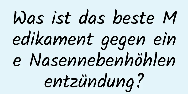 Was ist das beste Medikament gegen eine Nasennebenhöhlenentzündung?