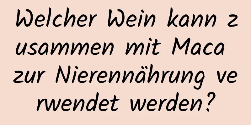 Welcher Wein kann zusammen mit Maca zur Nierennährung verwendet werden?