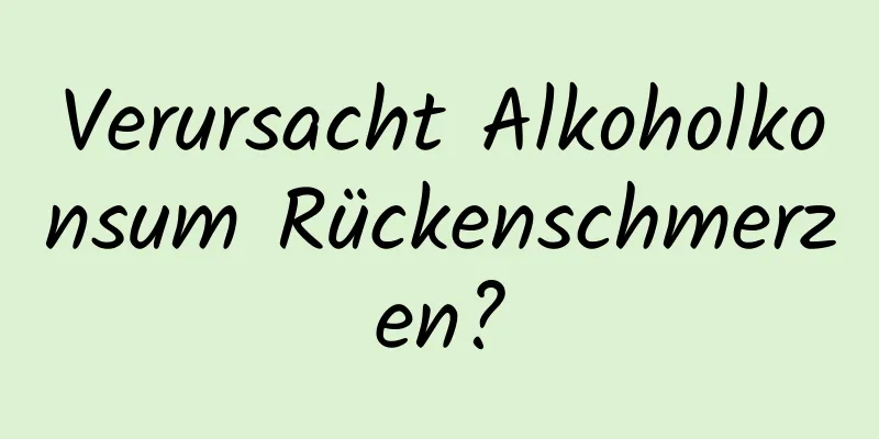 Verursacht Alkoholkonsum Rückenschmerzen?