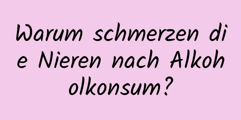 Warum schmerzen die Nieren nach Alkoholkonsum?