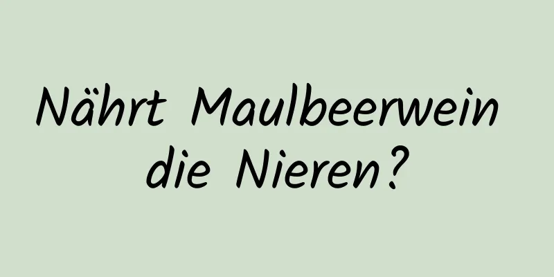 Nährt Maulbeerwein die Nieren?