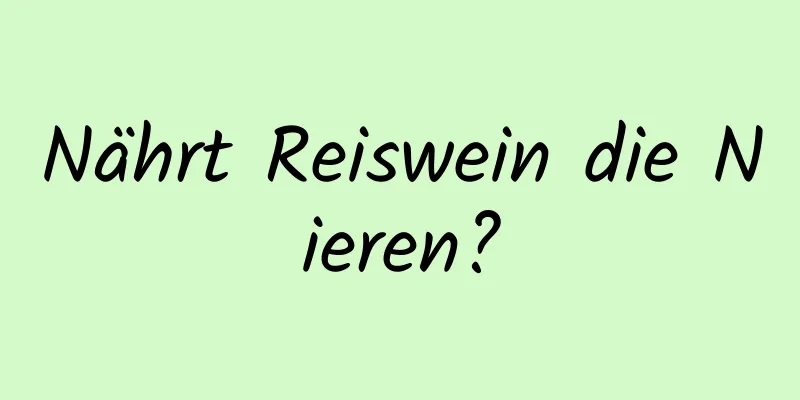 Nährt Reiswein die Nieren?