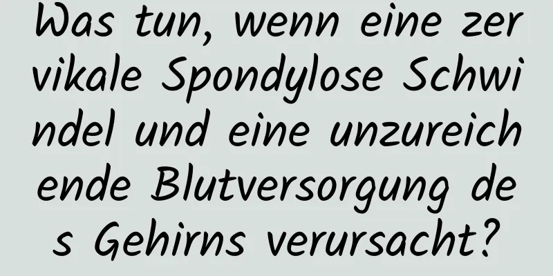 Was tun, wenn eine zervikale Spondylose Schwindel und eine unzureichende Blutversorgung des Gehirns verursacht?