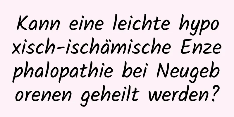 Kann eine leichte hypoxisch-ischämische Enzephalopathie bei Neugeborenen geheilt werden?