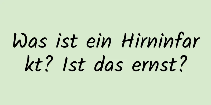 Was ist ein Hirninfarkt? Ist das ernst?