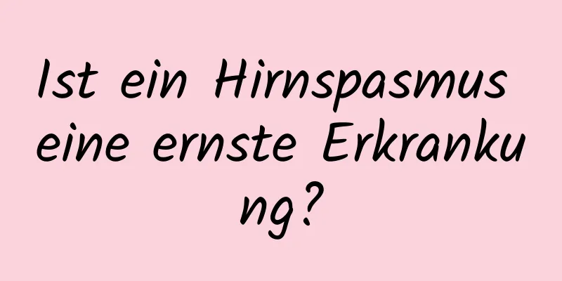 Ist ein Hirnspasmus eine ernste Erkrankung?