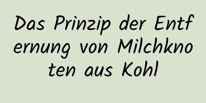 Das Prinzip der Entfernung von Milchknoten aus Kohl