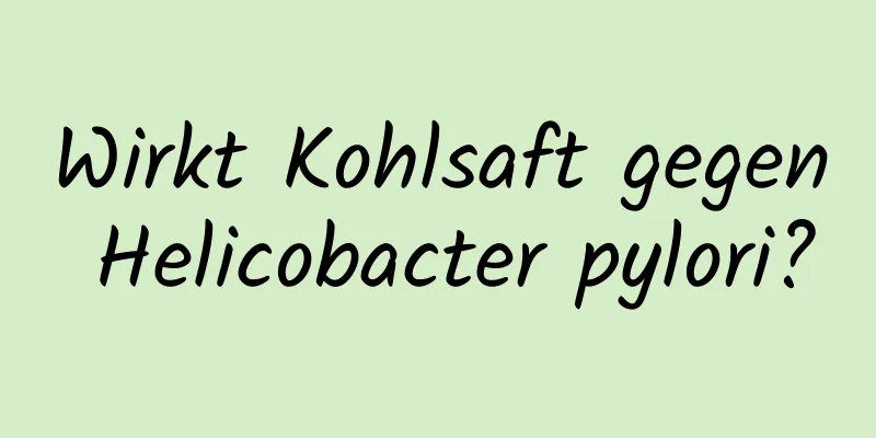 Wirkt Kohlsaft gegen Helicobacter pylori?