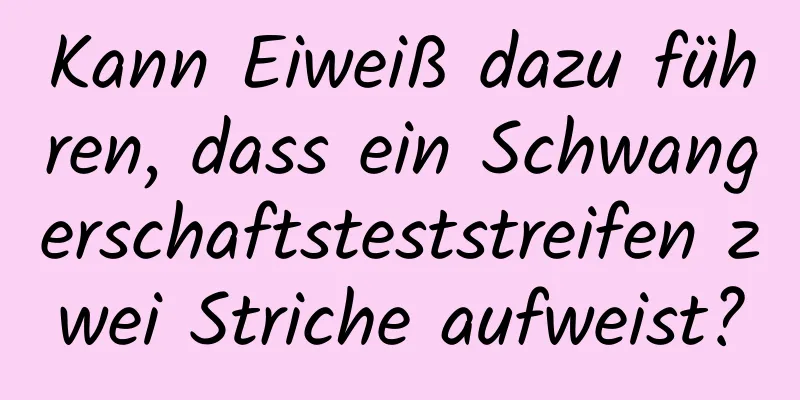 Kann Eiweiß dazu führen, dass ein Schwangerschaftsteststreifen zwei Striche aufweist?