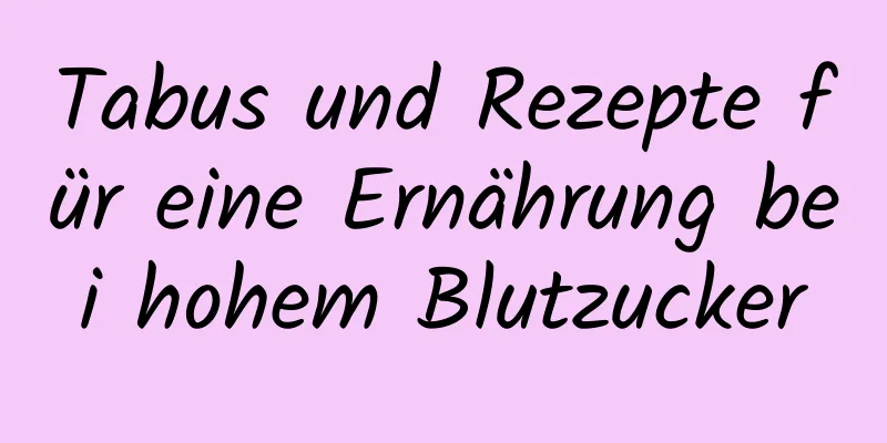 Tabus und Rezepte für eine Ernährung bei hohem Blutzucker