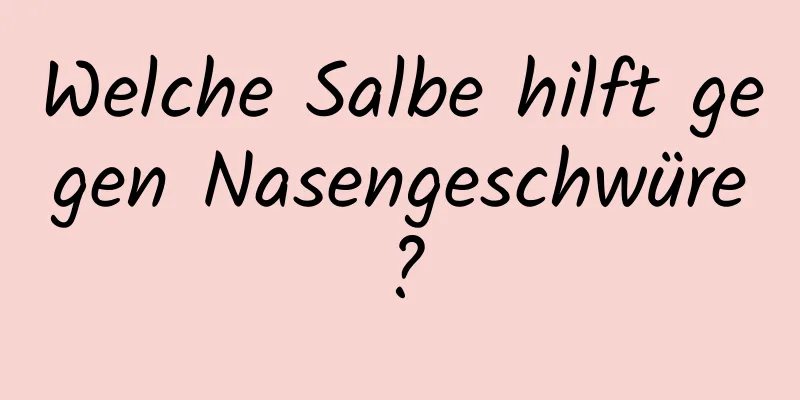 Welche Salbe hilft gegen Nasengeschwüre?