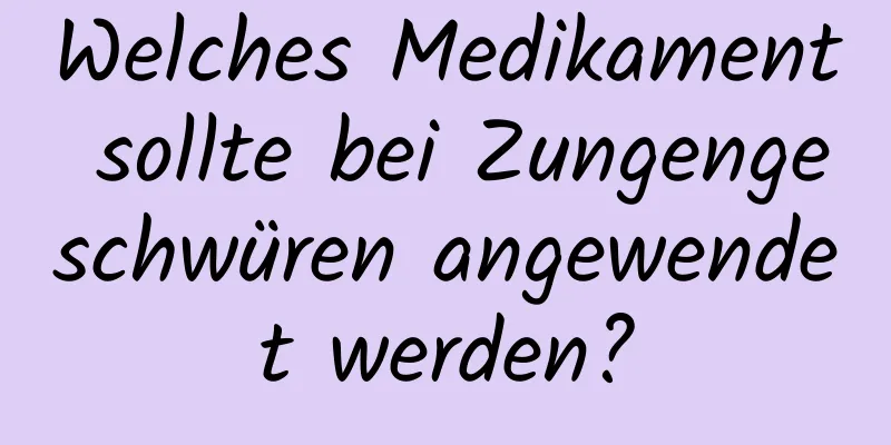 Welches Medikament sollte bei Zungengeschwüren angewendet werden?