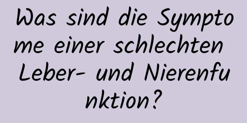 Was sind die Symptome einer schlechten Leber- und Nierenfunktion?