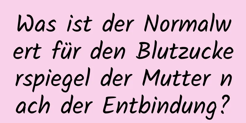 Was ist der Normalwert für den Blutzuckerspiegel der Mutter nach der Entbindung?