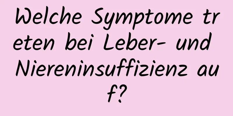 Welche Symptome treten bei Leber- und Niereninsuffizienz auf?