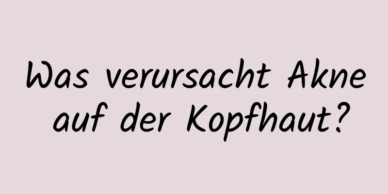 Was verursacht Akne auf der Kopfhaut?