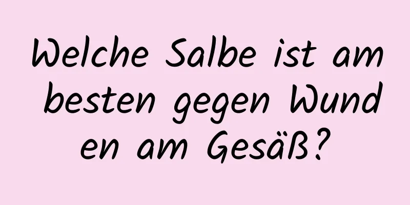 Welche Salbe ist am besten gegen Wunden am Gesäß?