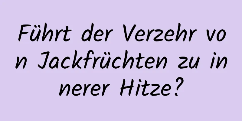 Führt der Verzehr von Jackfrüchten zu innerer Hitze?