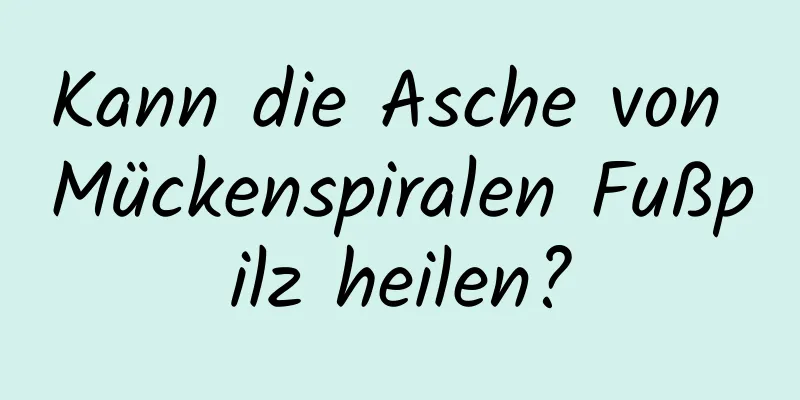 Kann die Asche von Mückenspiralen Fußpilz heilen?