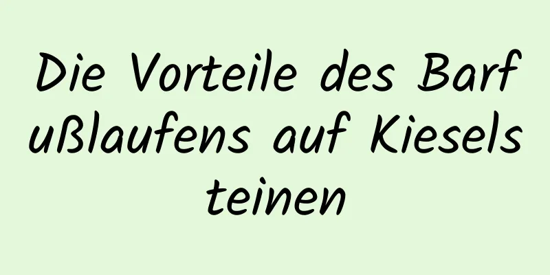 Die Vorteile des Barfußlaufens auf Kieselsteinen