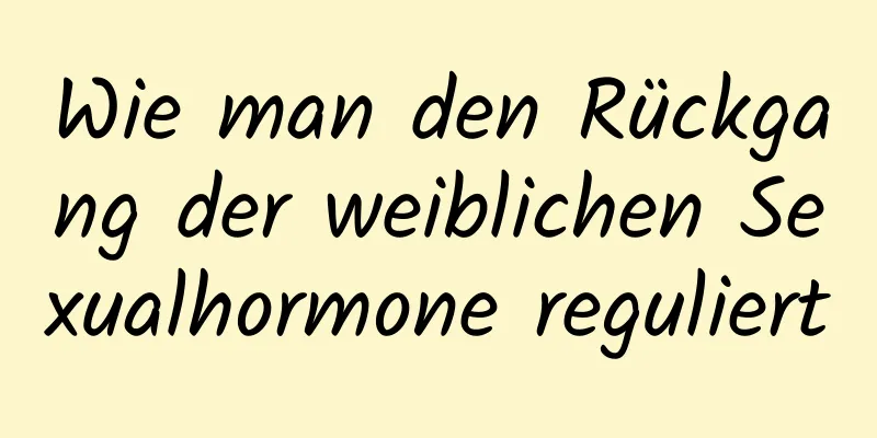 Wie man den Rückgang der weiblichen Sexualhormone reguliert