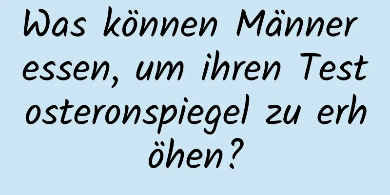 Was können Männer essen, um ihren Testosteronspiegel zu erhöhen?