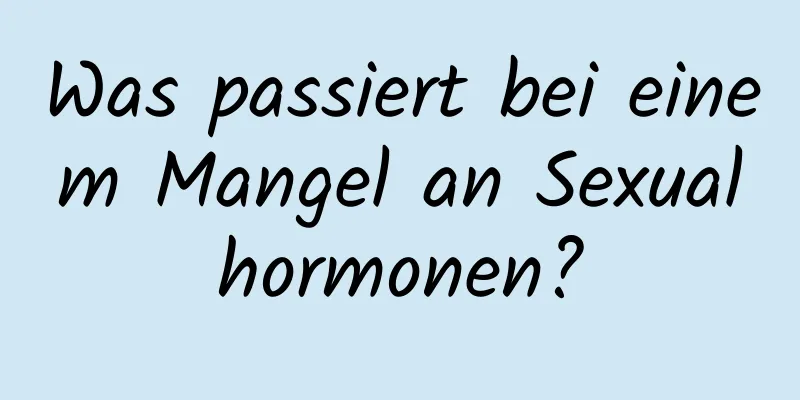 Was passiert bei einem Mangel an Sexualhormonen?