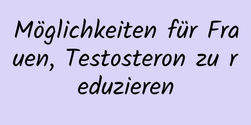 Möglichkeiten für Frauen, Testosteron zu reduzieren