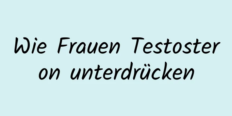 Wie Frauen Testosteron unterdrücken