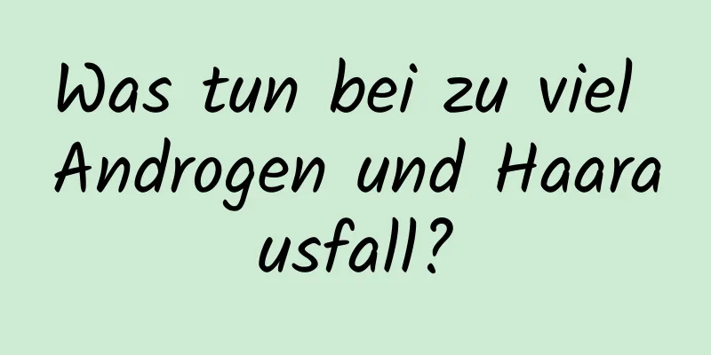 Was tun bei zu viel Androgen und Haarausfall?