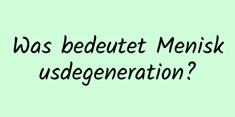 Was bedeutet Meniskusdegeneration?