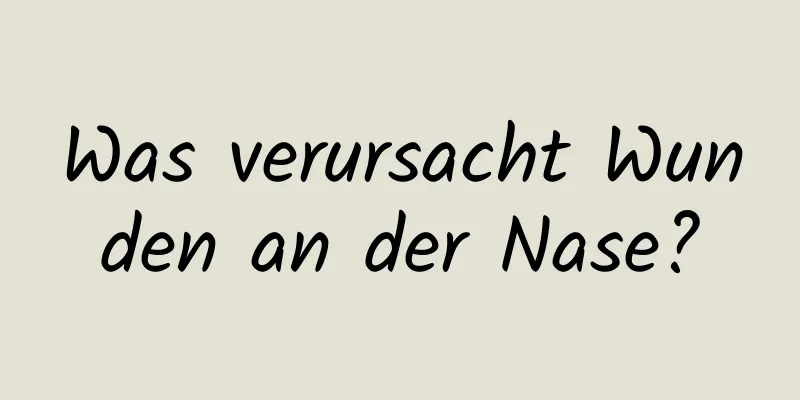 Was verursacht Wunden an der Nase?