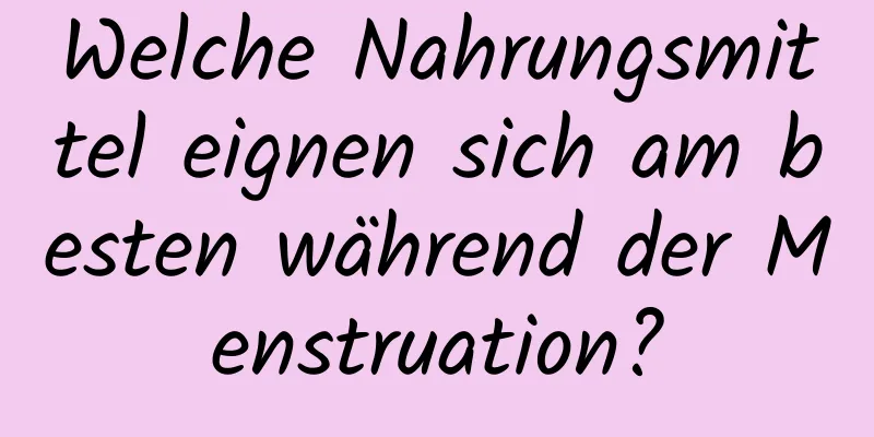 Welche Nahrungsmittel eignen sich am besten während der Menstruation?