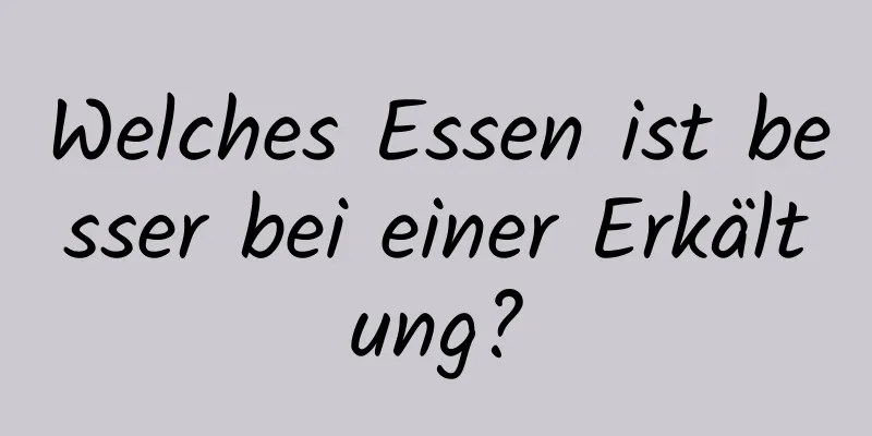 Welches Essen ist besser bei einer Erkältung?